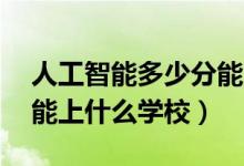 人工智能多少分能上（2022人工智能500分能上什么學(xué)校）