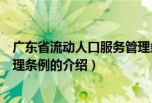 廣東省流動(dòng)人口服務(wù)管理?xiàng)l例（關(guān)于廣東省流動(dòng)人口服務(wù)管理?xiàng)l例的介紹）