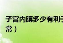 子宮內(nèi)膜多少有利于著床（子宮內(nèi)膜多少算正常）