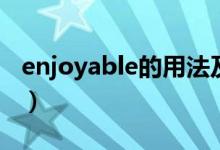 enjoyable的用法及短語(yǔ)（enjoyable的用法）