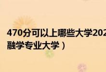 470分可以上哪些大學2020（2022高考470分適合上什么金融學專業(yè)大學）