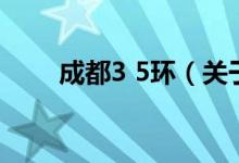 成都3 5環(huán)（關(guān)于成都3 5環(huán)的介紹）