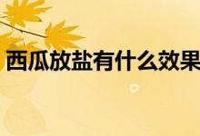 西瓜放鹽有什么效果（西瓜放鹽有什么功效）