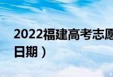 2022福建高考志愿什么時候開始填報（截止日期）