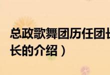 總政歌舞團(tuán)歷任團(tuán)長（關(guān)于總政歌舞團(tuán)歷任團(tuán)長的介紹）