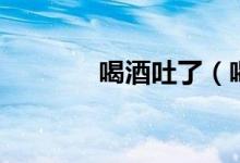 喝酒吐了（喝酒吐了怎么辦）