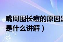 嘴周圍長痘的原因是什么（嘴周圍長痘的原因是什么講解）