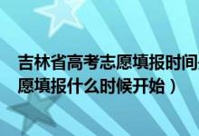 吉林省高考志愿填報時間是多少2020（2022年吉林高考志愿填報什么時候開始）
