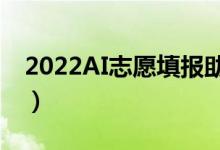 2022AI志愿填報(bào)助手在線（哪個(gè)填報(bào)軟件好）