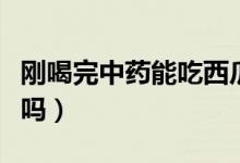 剛喝完中藥能吃西瓜嗎（剛喝中藥可以吃西瓜嗎）