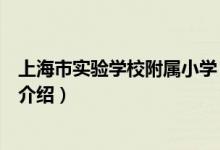 上海市實(shí)驗(yàn)學(xué)校附屬小學(xué)（關(guān)于上海市實(shí)驗(yàn)學(xué)校附屬小學(xué)的介紹）
