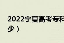 2022寧夏高考?？品?jǐn)?shù)線公布（二本線是多少）