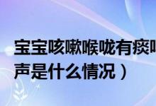 寶寶咳嗽喉嚨有痰鳴聲（小孩咳嗽喉嚨有痰鳴聲是什么情況）