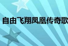 自由飛翔鳳凰傳奇歌詞（歌曲自由飛翔歌詞）