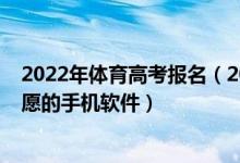 2022年體育高考報名（2022能夠幫助體育考生填報高考志愿的手機(jī)軟件）