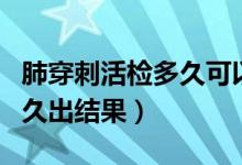 肺穿刺活檢多久可以做第二次（肺穿刺活檢多久出結(jié)果）