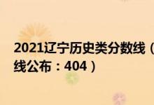 2021遼寧歷史類分數(shù)線（2022遼寧高考歷史學(xué)類本科分數(shù)線公布：404）