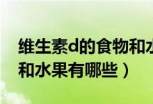 維生素d的食物和水果視頻（維生素D的食物和水果有哪些）