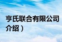 亨氏聯(lián)合有限公司（關(guān)于亨氏聯(lián)合有限公司的介紹）
