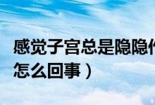 感覺(jué)子宮總是隱隱作痛（感覺(jué)子宮隱隱作痛是怎么回事）