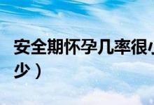 安全期懷孕幾率很小嗎（安全期懷孕幾率是多少）