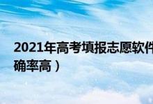 2021年高考填報(bào)志愿軟件（2022高考志愿填報(bào)軟件哪個(gè)準(zhǔn)確率高）