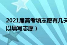 2021屆高考填志愿有幾天（2022高考分數出來后有幾天可以填寫志愿）