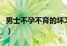 男士不孕不育的壞習慣（男士不孕不育的癥狀）
