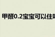 甲醛0.2寶寶可以住嗎（甲醛0.2寶寶能住嗎）