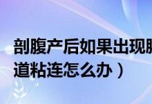 剖腹產(chǎn)后如果出現(xiàn)腸粘連怎么辦（剖腹產(chǎn)后腸道粘連怎么辦）