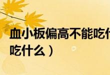 血小板偏高不能吃什么水果(血小板偏高不能吃什么)