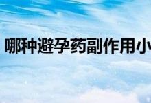 哪種避孕藥副作用?。姆N避孕藥副作用小）