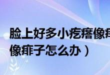 臉上好多小疙瘩像痱子一樣（臉上好多小疙瘩像痱子怎么辦）