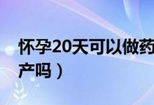 懷孕20天可以做藥流嘛（懷孕20天可以做流產(chǎn)嗎）
