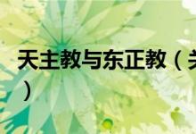 天主教與東正教（關(guān)于天主教與東正教的介紹）