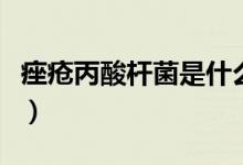 痤瘡丙酸桿菌是什么菌（痤瘡丙酸桿菌是什么）