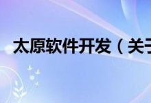 太原軟件開(kāi)發(fā)（關(guān)于太原軟件開(kāi)發(fā)的介紹）