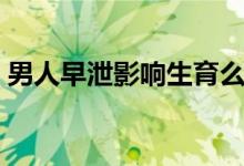 男人早泄影響生育么（男人早泄影響生育么）