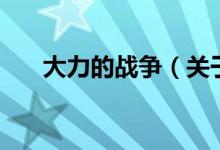 大力的戰(zhàn)爭(zhēng)（關(guān)于大力的戰(zhàn)爭(zhēng)的介紹）
