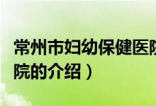 常州市婦幼保健醫(yī)院（關(guān)于常州市婦幼保健醫(yī)院的介紹）