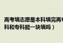 高考填志愿是本科填完再?？铺顖髥幔?022高考填志愿時本科和?？颇芤粔K填嗎）