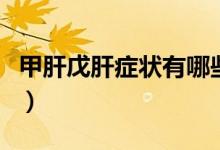 甲肝戊肝癥狀有哪些（甲肝的癥狀表現(xiàn)有哪些）
