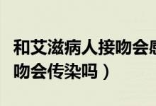 和艾滋病人接吻會感染艾滋嗎（和艾滋病人接吻會傳染嗎）