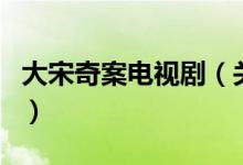 大宋奇案電視劇（關(guān)于大宋奇案電視劇的介紹）