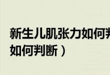 新生兒肌張力如何判斷還正常（新生兒肌張力如何判斷）