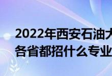 2022年西安石油大學(xué)招生計(jì)劃及招生人數(shù)（各省都招什么專業(yè)）