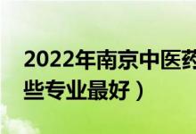 2022年南京中醫(yī)藥大學專業(yè)排名及介紹（哪些專業(yè)最好）