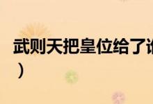 武則天把皇位給了誰(shuí)（武則天把皇位傳給了誰(shuí)）