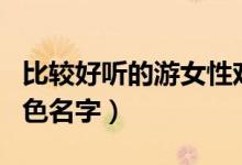 比較好聽(tīng)的游女性戲名字（好聽(tīng)的游戲女性角色名字）