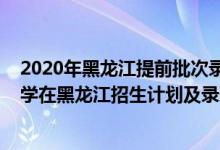 2020年黑龍江提前批次錄取分?jǐn)?shù)線（2022年全國提前批大學(xué)在黑龍江招生計(jì)劃及錄取分?jǐn)?shù)線）